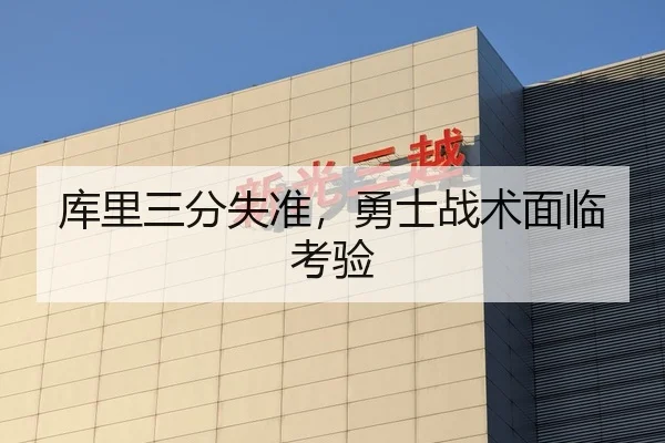 库里三分失准，勇士战术面临考验