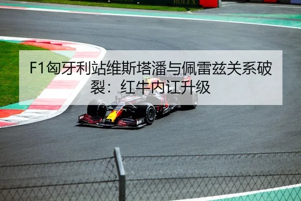 F1匈牙利站维斯塔潘与佩雷兹关系破裂：红牛内讧升级