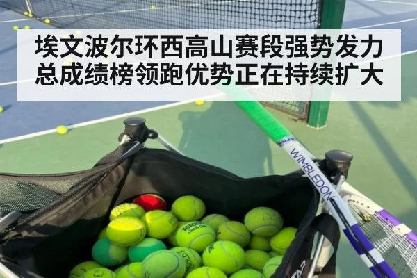 埃文波尔环西高山赛段强势发力 总成绩榜领跑优势正在持续扩大