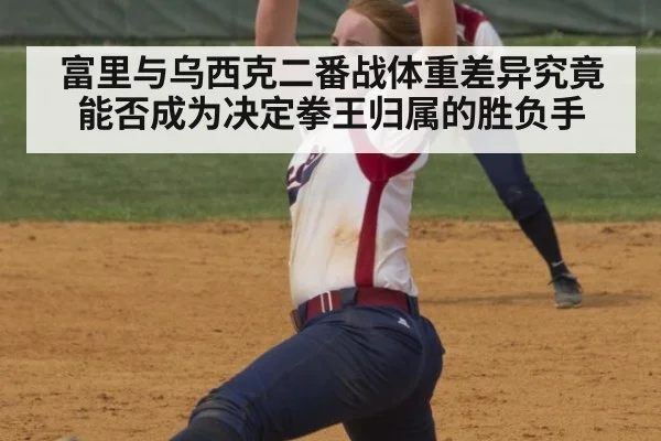 富里与乌西克二番战体重差异究竟能否成为决定拳王归属的胜负手