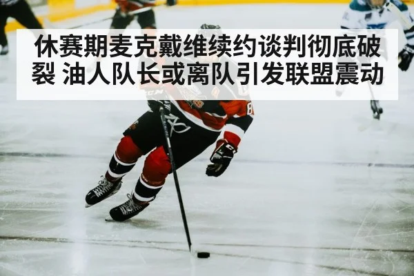 休赛期麦克戴维续约谈判彻底破裂 油人队长或离队引发联盟震动
