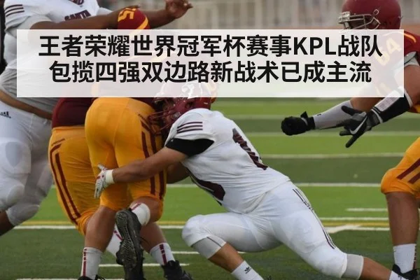 王者荣耀世界冠军杯赛事KPL战队包揽四强双边路新战术已成主流