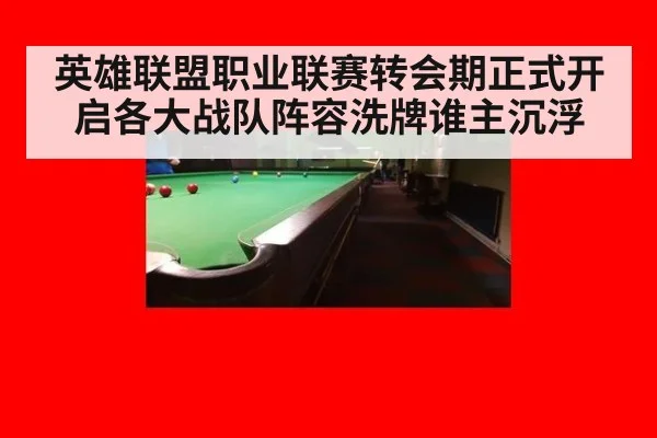 英雄联盟职业联赛转会期正式开启各大战队阵容洗牌谁主沉浮