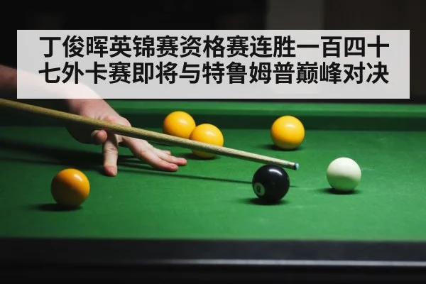 丁俊晖英锦赛资格赛连胜一百四十七外卡赛即将与特鲁姆普巅峰对决