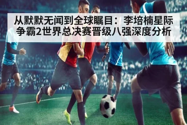 从默默无闻到全球瞩目：李培楠星际争霸2世界总决赛晋级八强深度分析
