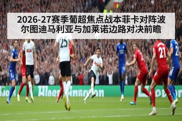 2026-27赛季葡超焦点战本菲卡对阵波尔图迪马利亚与加莱诺边路对决前瞻